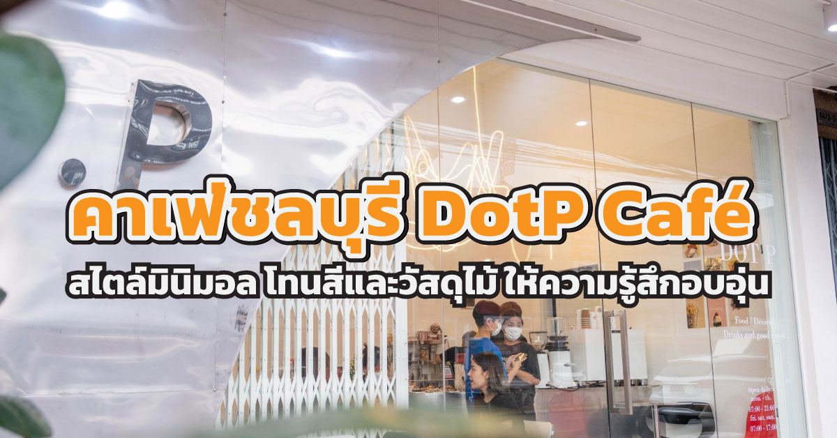 คาเฟ่ชลบุรี DotP Café สไตล์มินิมอลที่เน้นการใช้โทนสีและวัสดุไม้ให้ความรู้สึกอบอุ่น
